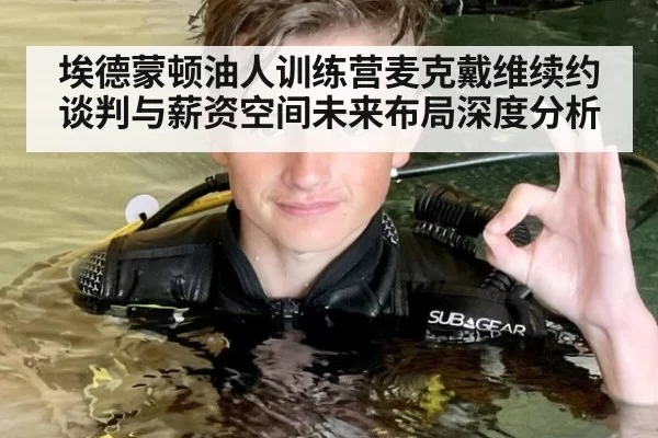 埃德蒙顿油人训练营麦克戴维续约谈判与薪资空间未来布局深度分析
