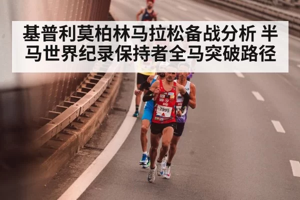 基普利莫柏林马拉松备战分析 半马世界纪录保持者全马突破路径