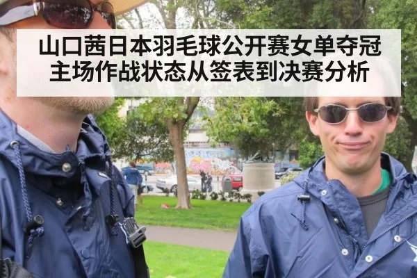 山口茜日本羽毛球公开赛女单夺冠主场作战状态从签表到决赛分析