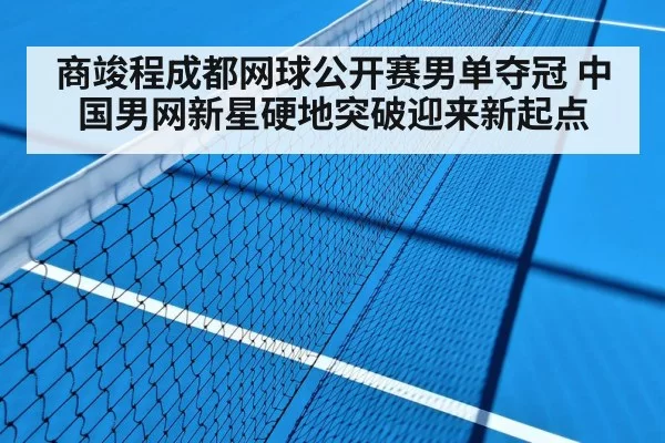 商竣程成都网球公开赛男单夺冠 中国男网新星硬地突破迎来新起点