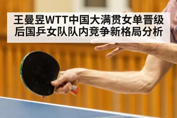 王曼昱WTT中国大满贯女单晋级后国乒女队队内竞争新格局分析