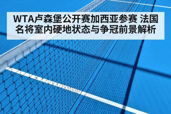 WTA卢森堡公开赛加西亚参赛 法国名将室内硬地状态与争冠前景解析